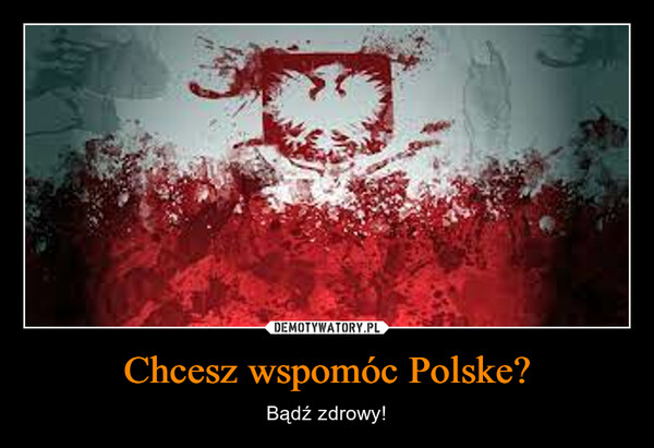 Chcesz wspomóc Polske? – Bądź zdrowy! 