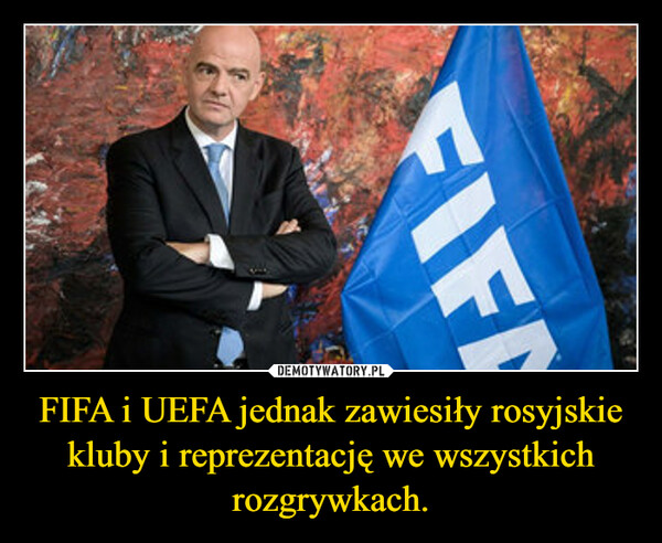 FIFA i UEFA jednak zawiesiły rosyjskie kluby i reprezentację we wszystkich rozgrywkach. –  