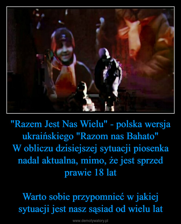"Razem Jest Nas Wielu" - polska wersja ukraińskiego "Razom nas Bahato"W obliczu dzisiejszej sytuacji piosenka nadal aktualna, mimo, że jest sprzed prawie 18 latWarto sobie przypomnieć w jakiej sytuacji jest nasz sąsiad od wielu lat –  
