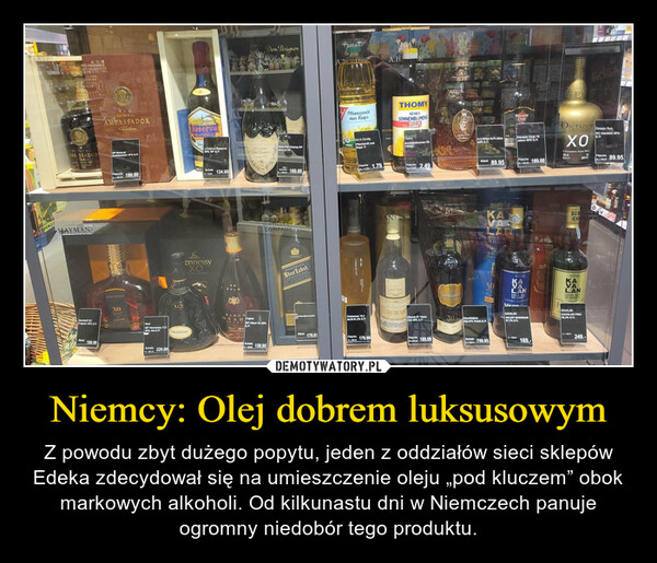 Niemcy: Olej dobrem luksusowym – Z powodu zbyt dużego popytu, jeden z oddziałów sieci sklepów Edeka zdecydował się na umieszczenie oleju „pod kluczem” obok markowych alkoholi. Od kilkunastu dni w Niemczech panuje ogromny niedobór tego produktu. 