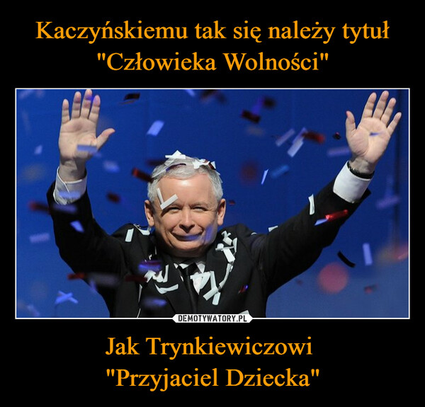 Kaczyńskiemu tak się należy tytuł "Człowieka Wolności" Jak Trynkiewiczowi 
"Przyjaciel Dziecka"