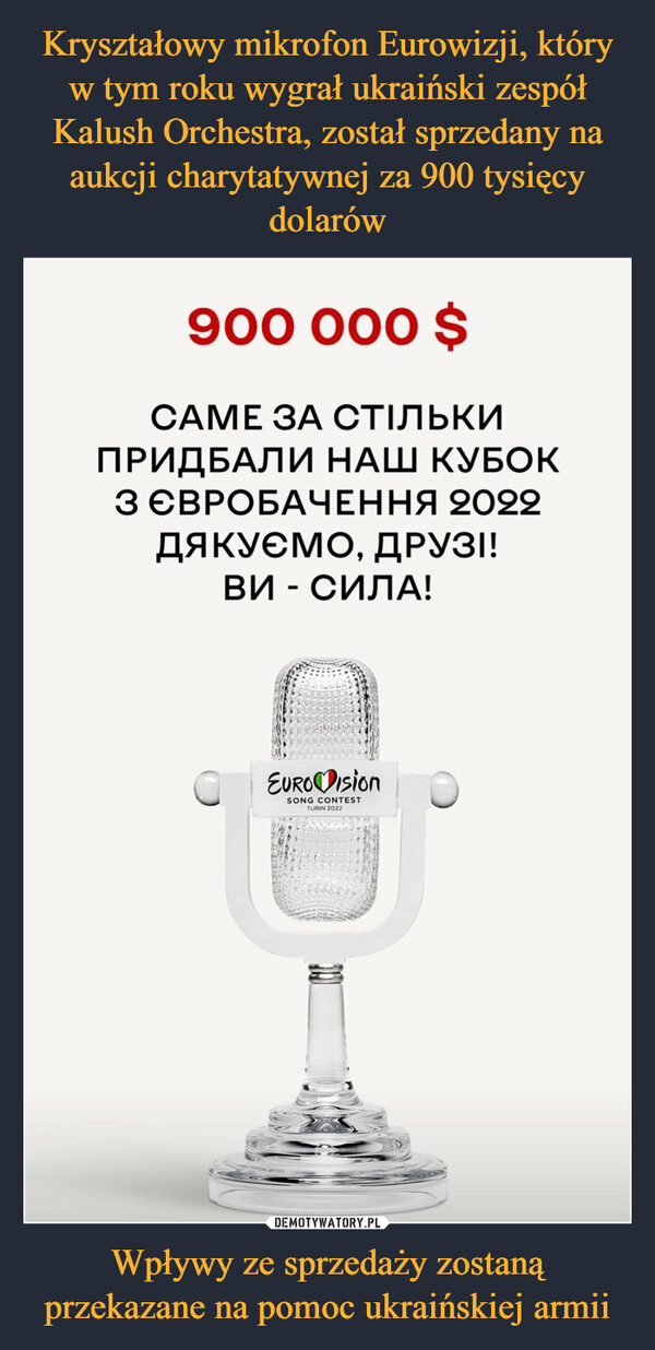 Kryształowy mikrofon Eurowizji, który w tym roku wygrał ukraiński zespół Kalush Orchestra, został sprzedany na aukcji charytatywnej za 900 tysięcy dolarów Wpływy ze sprzedaży zostaną przekazane na pomoc ukraińskiej armii