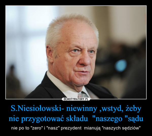 S.Niesiołowski- niewinny ,wstyd, żeby nie przygotować składu  "naszego "sądu – nie po to "zero" i "nasz" prezydent  mianują "naszych sędziów" 