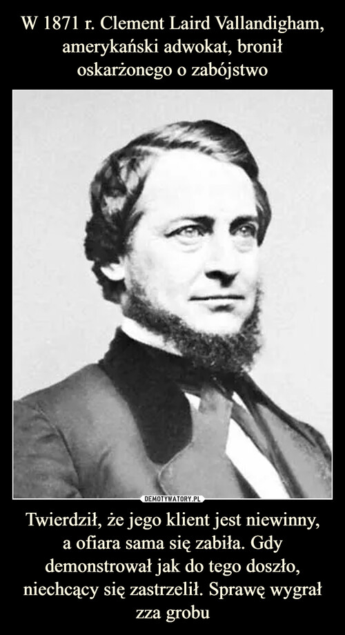 W 1871 r. Clement Laird Vallandigham, amerykański adwokat, bronił oskarżonego o zabójstwo Twierdził, że jego klient jest niewinny,
a ofiara sama się zabiła. Gdy demonstrował jak do tego doszło, niechcący się zastrzelił. Sprawę wygrał zza grobu