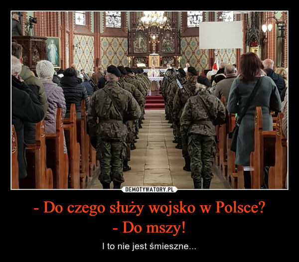 - Do czego służy wojsko w Polsce?- Do mszy! – I to nie jest śmieszne... 