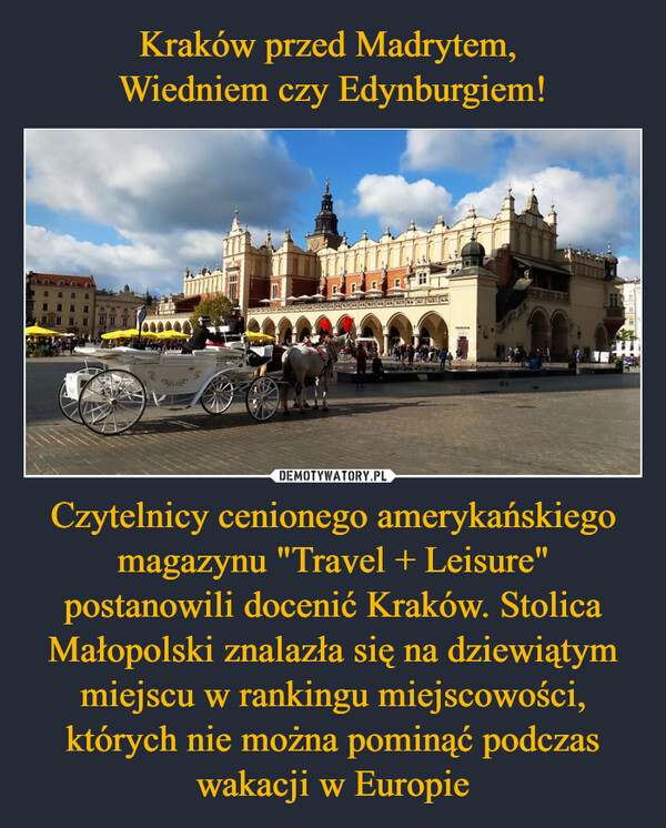Kraków przed Madrytem, 
Wiedniem czy Edynburgiem! Czytelnicy cenionego amerykańskiego magazynu "Travel + Leisure" postanowili docenić Kraków. Stolica Małopolski znalazła się na dziewiątym miejscu w rankingu miejscowości, których nie można pominąć podczas wakacji w Europie