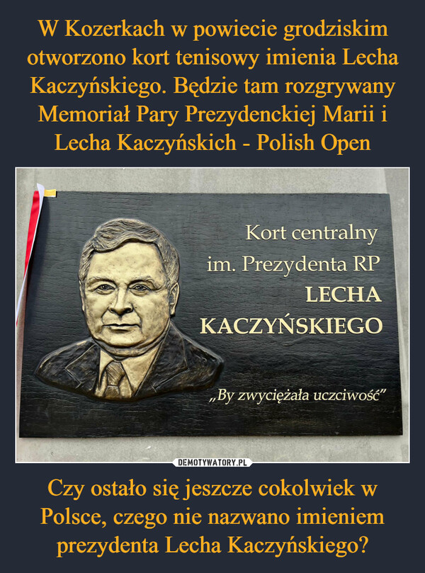 Czy ostało się jeszcze cokolwiek w Polsce, czego nie nazwano imieniem prezydenta Lecha Kaczyńskiego? –  Kort centralnyim. Prezydenta RPLECHAKACZYŃSKIEGO