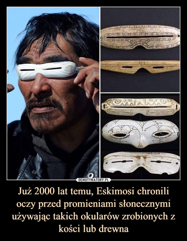 Już 2000 lat temu, Eskimosi chronili oczy przed promieniami słonecznymi używając takich okularów zrobionych z kości lub drewna –  