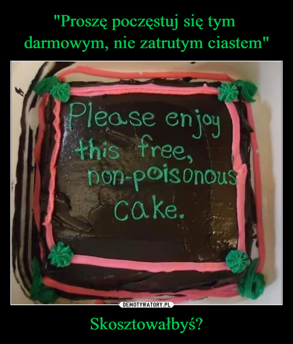 Skosztowałbyś? –  Please enjoy this free, non poisonous cake