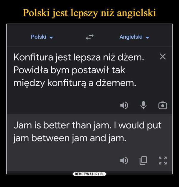  –  Polski Angielski Konfitura jest lepsza niż dżem. Powidła bym postawił tak między konfiturą a dżemem. X (2) Jam is better than jam. I would put jam between jam and jam.