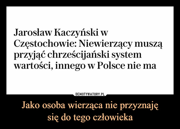 Jako osoba wierząca nie przyznajęsię do tego człowieka –  Jarosław kaczyński w Częstochowie