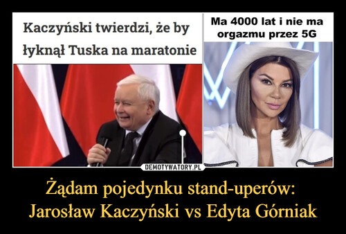 Żądam pojedynku stand-uperów: 
Jarosław Kaczyński vs Edyta Górniak