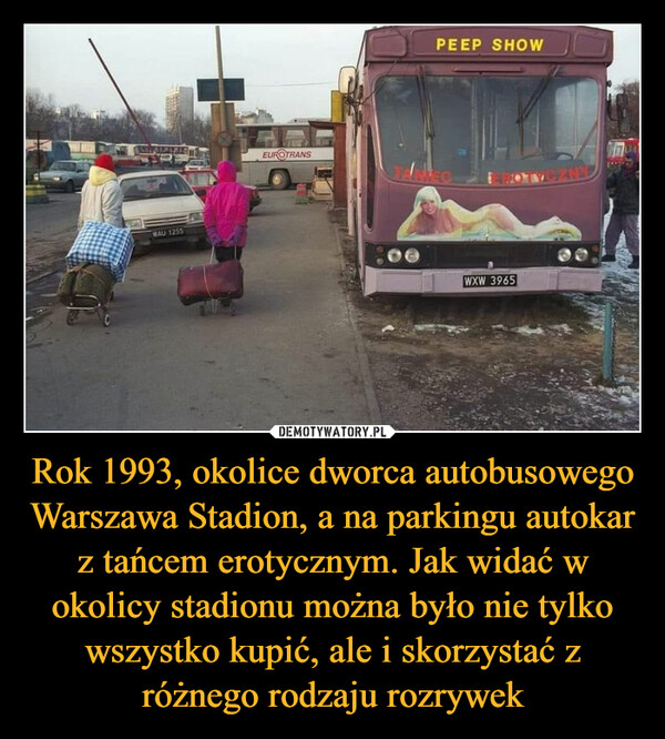 Rok 1993, okolice dworca autobusowego Warszawa Stadion, a na parkingu autokar z tańcem erotycznym. Jak widać w okolicy stadionu można było nie tylko wszystko kupić, ale i skorzystać z różnego rodzaju rozrywek –  