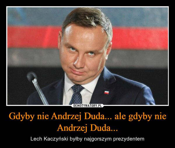 Gdyby nie Andrzej Duda... ale gdyby nie Andrzej Duda... – Lech Kaczyński byłby najgorszym prezydentem 