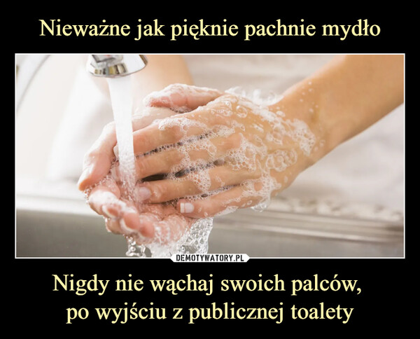 Nigdy nie wąchaj swoich palców, po wyjściu z publicznej toalety –  
