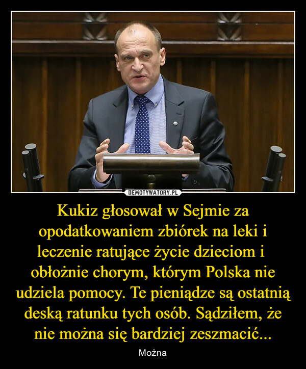 Kukiz głosował w Sejmie za opodatkowaniem zbiórek na leki i leczenie ratujące życie dzieciom i  obłożnie chorym, którym Polska nie udziela pomocy. Te pieniądze są ostatnią deską ratunku tych osób. Sądziłem, że nie można się bardziej zeszmacić... – Można 