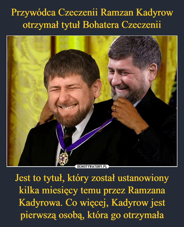 Jest to tytuł, który został ustanowiony kilka miesięcy temu przez Ramzana Kadyrowa. Co więcej, Kadyrow jest pierwszą osobą, która go otrzymała –  