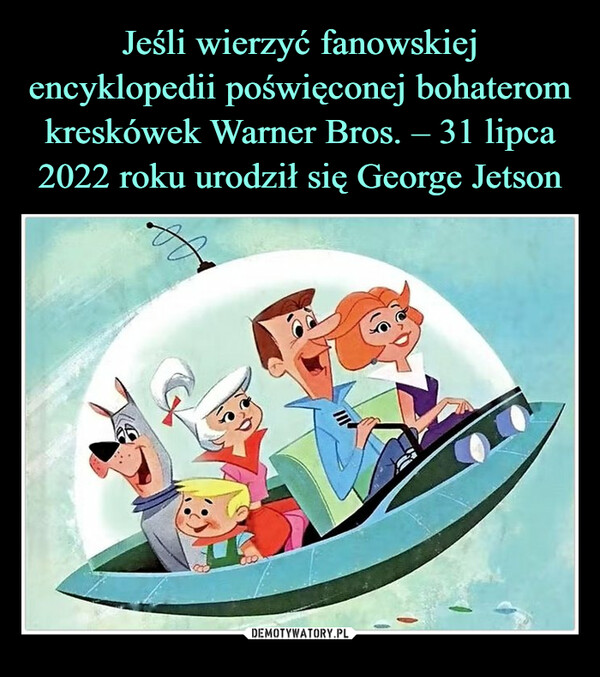 Jeśli wierzyć fanowskiej encyklopedii poświęconej bohaterom kreskówek Warner Bros. – 31 lipca 2022 roku urodził się George Jetson