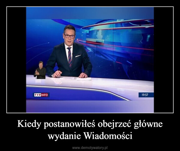 Kiedy postanowiłeś obejrzeć główne wydanie Wiadomości –  TVP INFO19:57