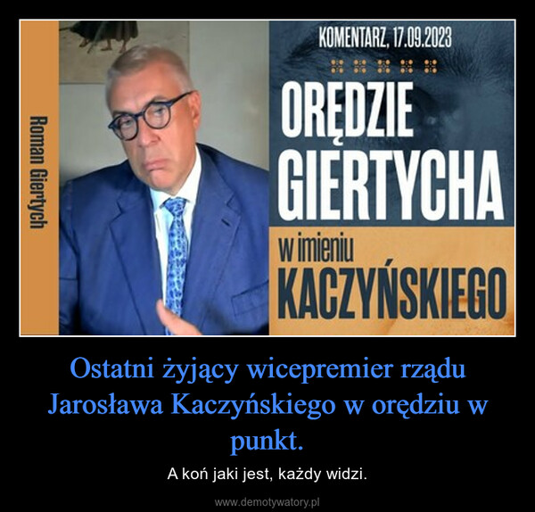 Ostatni żyjący wicepremier rządu Jarosława Kaczyńskiego w orędziu w punkt. – A koń jaki jest, każdy widzi. Roman GiertychKOMENTARZ, 17.09.2023OREDZIEGIERTYCHAw imieniuKACZYŃSKIEGO