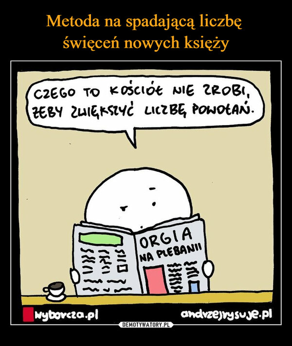  –  CZEGO TO KOŚCIÓŁKościółZEBY ZWIĘKSZYĆ10138811(RO5110NIE ZROBI,LICZBĘ POWOŁAŃ.wyborcza.plORGIANA PLEBANII9andrzejrysuje.pl