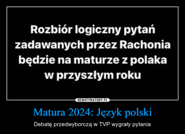 Matura 2024: Język polski – Debatę przedwyborczą w TVP wygrały pytania Rozbiór logiczny pytańzadawanych przez Rachoniabędzie na maturze z polakaw przyszłym roku