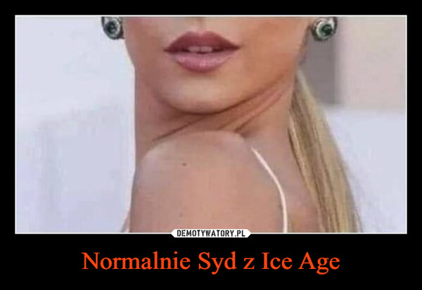 Normalnie Syd z Ice Age –  Sid from IceAge be like: