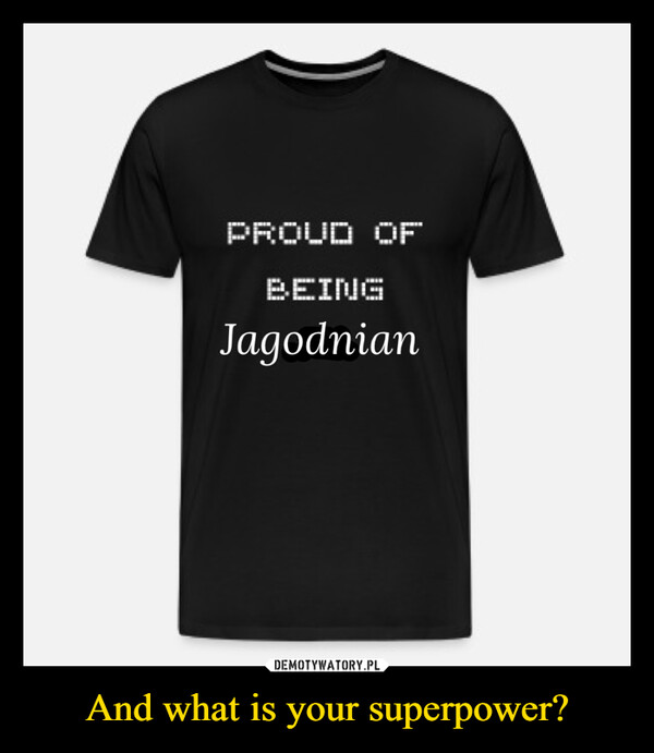 And what is your superpower? –  PROUD OFBEINGJagodnian