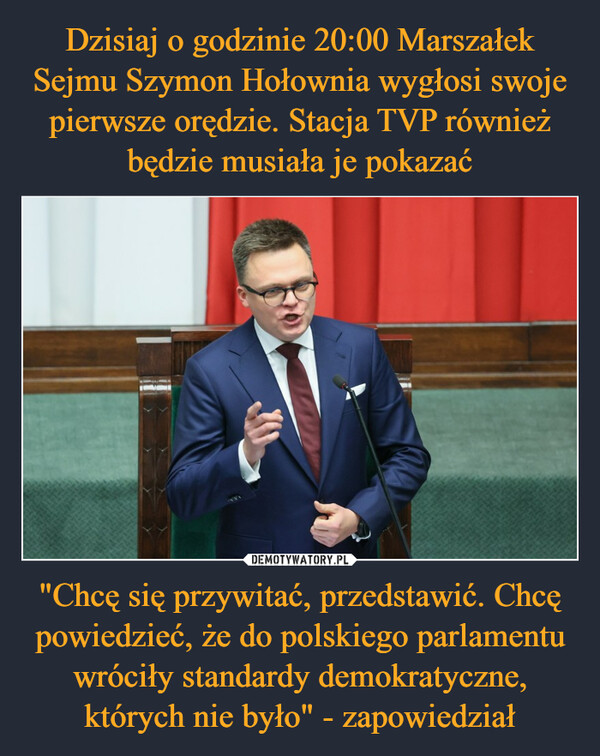 "Chcę się przywitać, przedstawić. Chcę powiedzieć, że do polskiego parlamentu wróciły standardy demokratyczne, których nie było" - zapowiedział –  