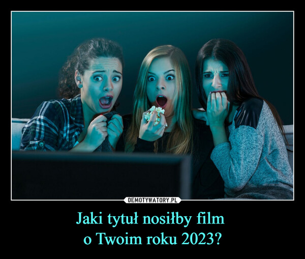 Jaki tytuł nosiłby film o Twoim roku 2023? –  