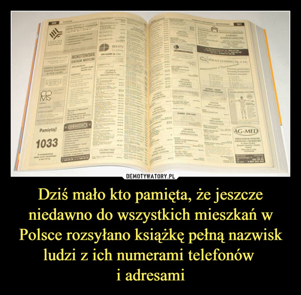Dziś mało kto pamięta, że jeszcze niedawno do wszystkich mieszkań w Polsce rozsyłano książkę pełną nazwisk ludzi z ich numerami telefonów i adresami –  993Pamiętaj!1033MONOTOWSKIESHOW WHDERDICEwwwwAG-MED