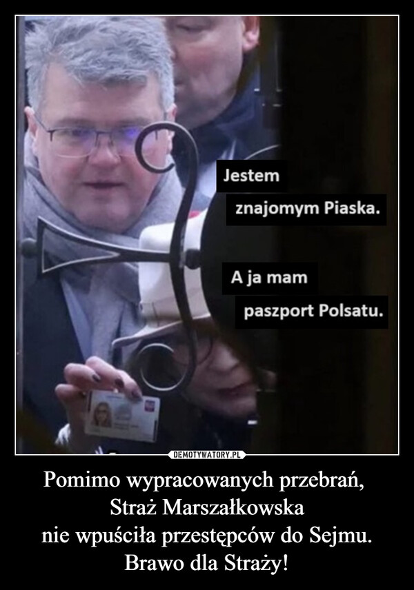 Pomimo wypracowanych przebrań, 
Straż Marszałkowska
nie wpuściła przestępców do Sejmu.
Brawo dla Straży!